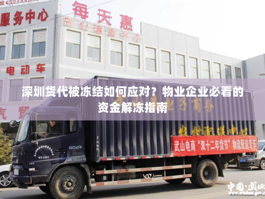 深圳货代被冻结如何应对?物业企业必看的资金解冻指南 深圳货代被冻结如何应对?物业企业必看的资金解冻指南