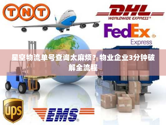 星空物流单号查询太麻烦?物业企业3分钟破解全流程 星空物流单号查询太麻烦?物业企业3分钟破解全流程