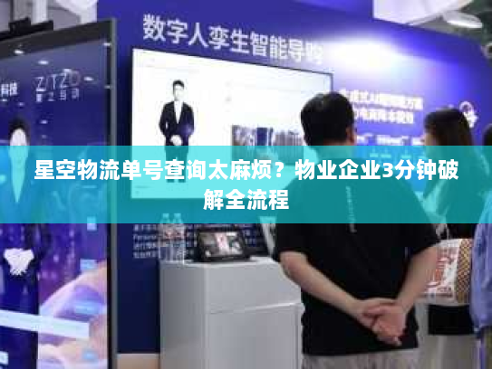 星空物流单号查询太麻烦?物业企业3分钟破解全流程 星空物流单号查询太麻烦?物业企业3分钟破解全流程