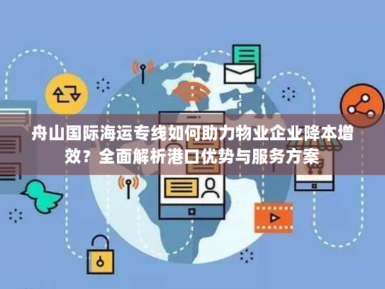 舟山国际海运专线如何助力物业企业降本增效?全面解析港口优势与服务方案 舟山国际海运专线如何助力物业企业降本增效?全面解析港口优势与服务方案