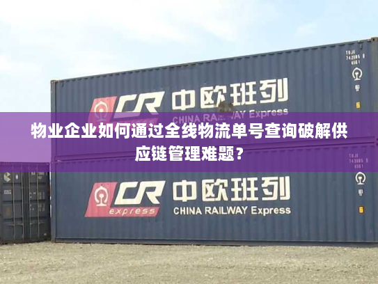 物业企业如何通过全线物流单号查询破解供应链管理难题? 物业企业如何通过全线物流单号查询破解供应链管理难题?