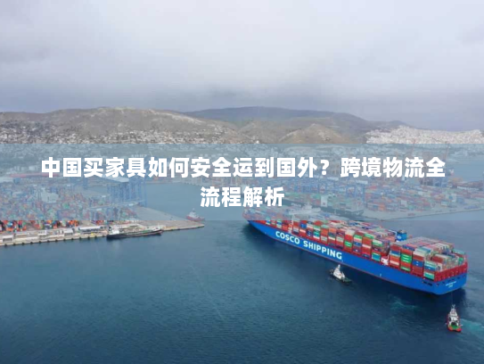 中国买家具如何安全运到国外?跨境物流全流程解析 中国买家具如何安全运到国外?跨境物流全流程解析