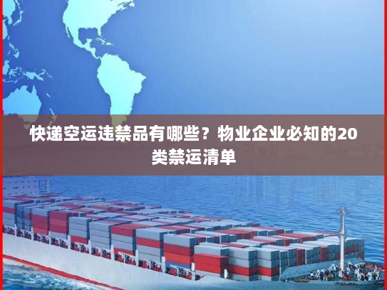 快递空运违禁品有哪些?物业企业必知的20类禁运清单 快递空运违禁品有哪些?物业企业必知的20类禁运清单