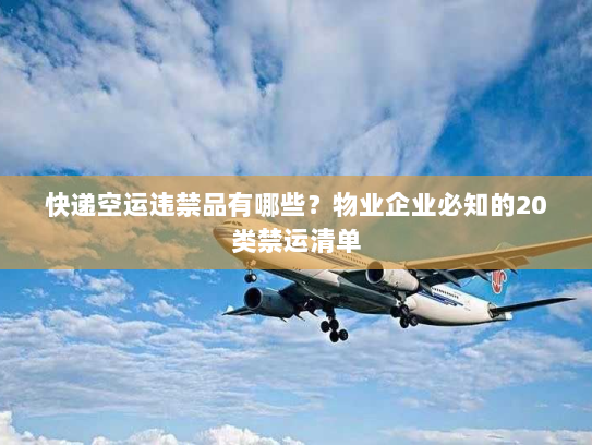 快递空运违禁品有哪些?物业企业必知的20类禁运清单 快递空运违禁品有哪些?物业企业必知的20类禁运清单