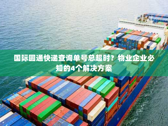 国际圆通快递查询单号总超时？物业企业必知的4个解决方案