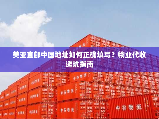 美亚直邮中国地址如何正确填写?物业代收避坑指南 美亚直邮中国地址如何正确填写?物业代收避坑指南