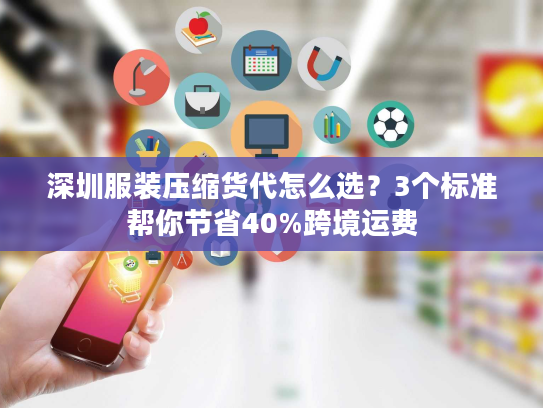 深圳服装压缩货代怎么选？3个标准帮你节省40%跨境运费