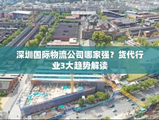 深圳国际物流公司哪家强?货代行业3大趋势解读 深圳国际物流公司哪家强?货代行业3大趋势解读