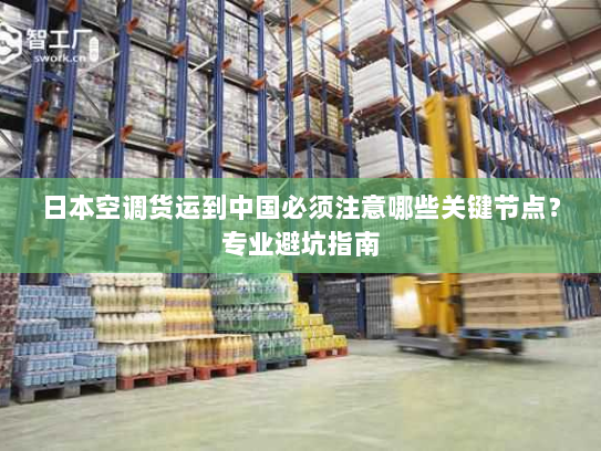 日本空调货运到中国必须注意哪些关键节点？专业避坑指南