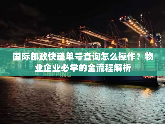 国际邮政快递单号查询怎么操作？物业企业必学的全流程解析