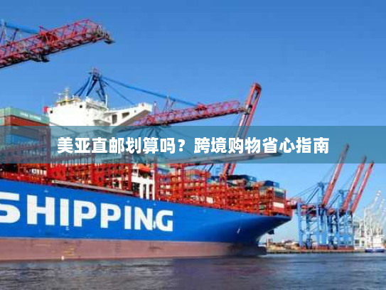 美亚直邮划算吗？跨境购物省心指南