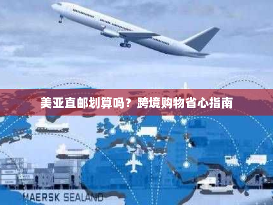 美亚直邮划算吗？跨境购物省心指南