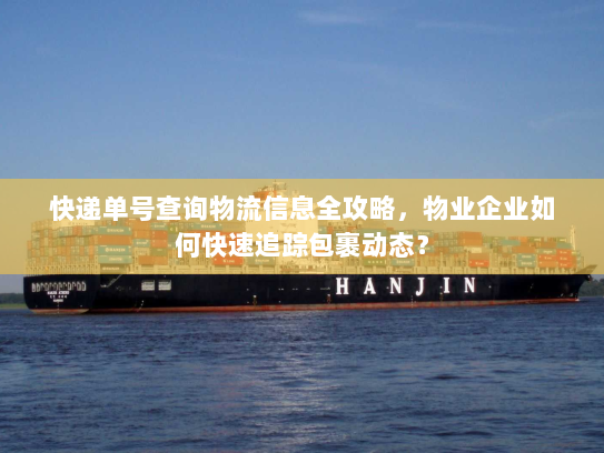 快递单号查询物流信息全攻略,物业企业如何快速追踪包裹动态? 快递单号查询物流信息全攻略,物业企业如何快速追踪包裹动态?