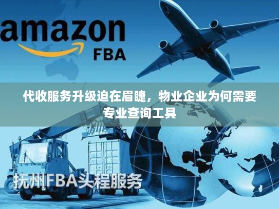 代收服务升级迫在眉睫,物业企业为何需要专业查询工具 代收服务升级迫在眉睫,物业企业为何需要专业查询工具