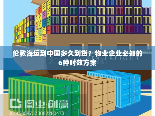 伦敦海运到中国多久到货？物业企业必知的6种时效方案