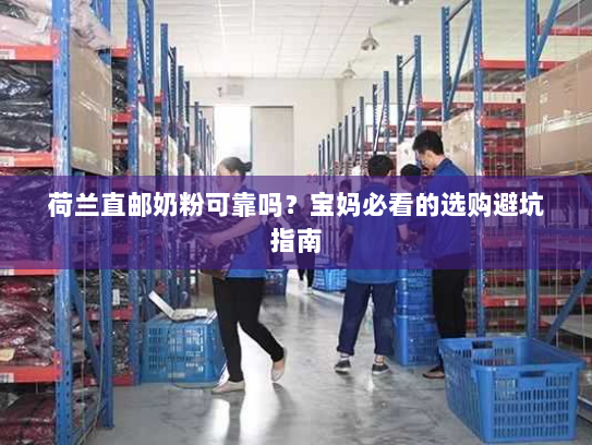 荷兰直邮奶粉可靠吗？宝妈必看的选购避坑指南