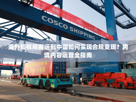 海外短视频搬运到中国如何实现合规变现?跨境内容运营全指南 海外短视频搬运到中国如何实现合规变现?跨境内容运营全指南