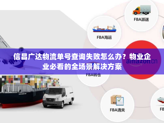信昌广达物流单号查询失败怎么办?物业企业必看的全场景解决方案 信昌广达物流单号查询失败怎么办?物业企业必看的全场景解决方案