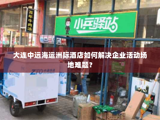 大连中远海运洲际酒店如何解决企业活动场地难题? 大连中远海运洲际酒店如何解决企业活动场地难题?