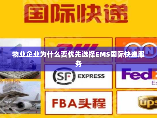物业企业为什么要优先选择EMS国际快递服务 物业企业为什么要优先选择EMS国际快递服务