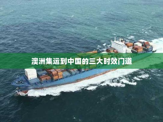澳洲集运到中国的三大时效门道 澳洲集运到中国的三大时效门道