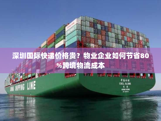 深圳国际快递价格贵?物业企业如何节省80%跨境物流成本 深圳国际快递价格贵?物业企业如何节省80%跨境物流成本