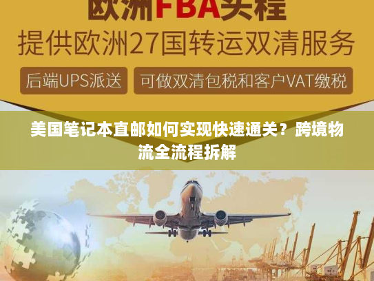 美国笔记本直邮如何实现快速通关？跨境物流全流程拆解