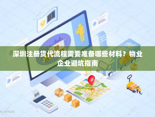深圳注册货代流程需要准备哪些材料?物业企业避坑指南 深圳注册货代流程需要准备哪些材料?物业企业避坑指南