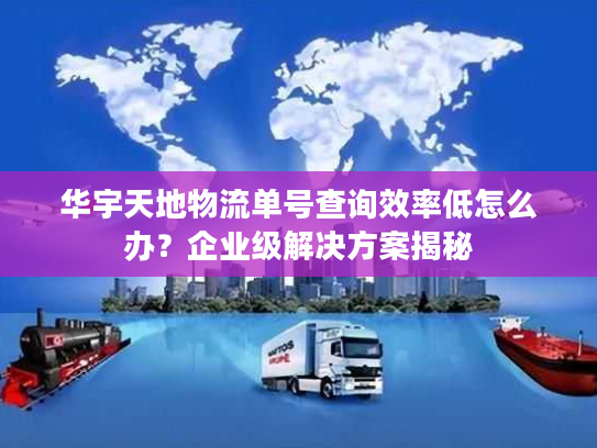 华宇天地物流单号查询效率低怎么办？企业级解决方案揭秘