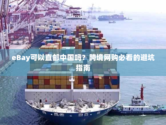 eBay可以直邮中国吗？跨境网购必看的避坑指南