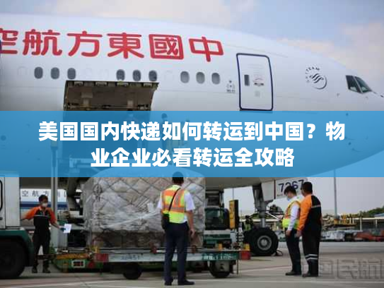 美国国内快递如何转运到中国?物业企业必看转运全攻略 美国国内快递如何转运到中国?物业企业必看转运全攻略