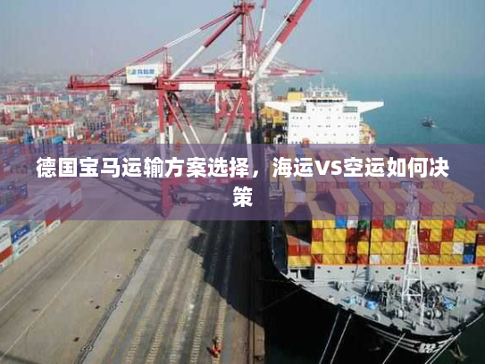 德国宝马运输方案选择,海运VS空运如何决策 德国宝马运输方案选择,海运VS空运如何决策