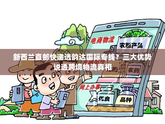 新西兰直邮快递选韵达国际专线?三大优势说透跨境物流真相 新西兰直邮快递选韵达国际专线?三大优势说透跨境物流真相