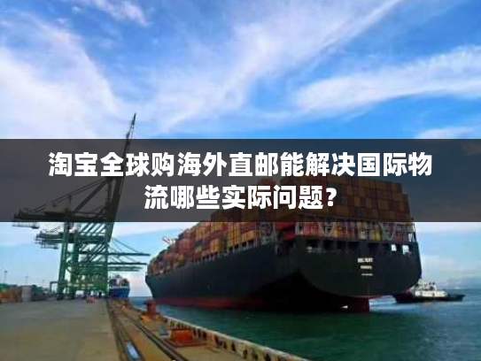 淘宝全球购海外直邮能解决国际物流哪些实际问题？