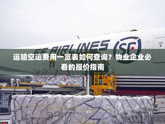 运输空运费用一览表如何查询?物业企业必看的报价指南 运输空运费用一览表如何查询?物业企业必看的报价指南
