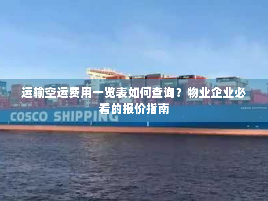 运输空运费用一览表如何查询?物业企业必看的报价指南 运输空运费用一览表如何查询?物业企业必看的报价指南