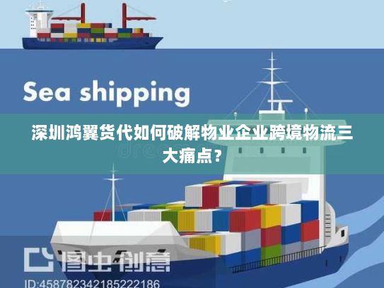 深圳鸿翼货代如何破解物业企业跨境物流三大痛点？