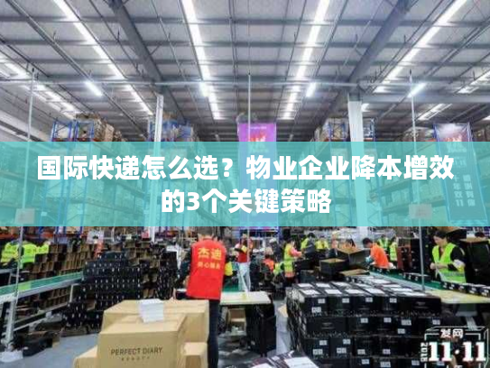 国际快递怎么选？物业企业降本增效的3个关键策略