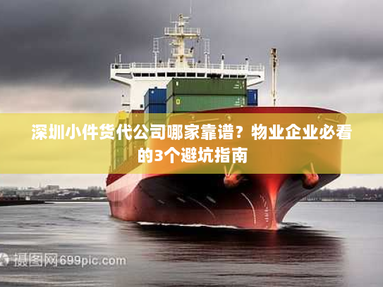 深圳小件货代公司哪家靠谱?物业企业必看的3个避坑指南 深圳小件货代公司哪家靠谱?物业企业必看的3个避坑指南