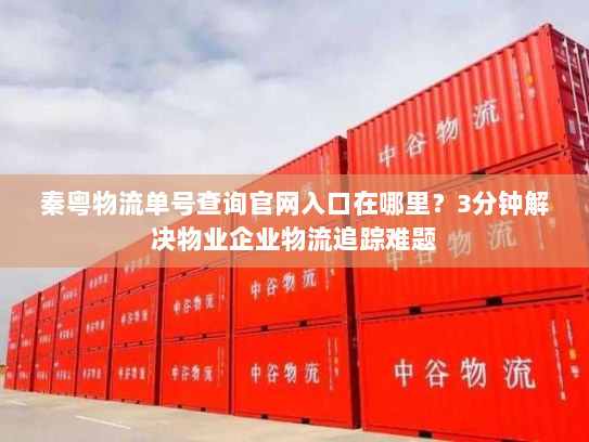 秦粤物流单号查询官网入口在哪里?3分钟解决物业企业物流追踪难题 秦粤物流单号查询官网入口在哪里?3分钟解决物业企业物流追踪难题