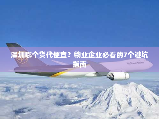 深圳哪个货代便宜？物业企业必看的7个避坑指南