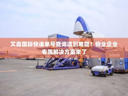 艾森国际快递单号查询遇到难题?物业企业专属解决方案来了 艾森国际快递单号查询遇到难题?物业企业专属解决方案来了