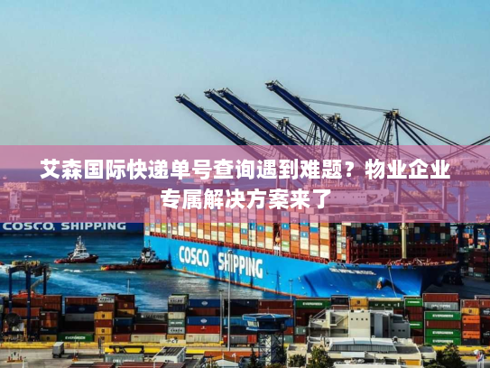 艾森国际快递单号查询遇到难题?物业企业专属解决方案来了 艾森国际快递单号查询遇到难题?物业企业专属解决方案来了