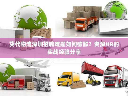 货代物流深圳招聘难题如何破解?资深HR的实战经验分享 货代物流深圳招聘难题如何破解?资深HR的实战经验分享