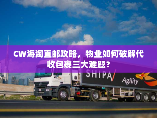 CW海淘直邮攻略,物业如何破解代收包裹三大难题? CW海淘直邮攻略,物业如何破解代收包裹三大难题?
