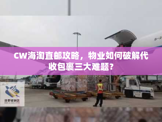 CW海淘直邮攻略,物业如何破解代收包裹三大难题? CW海淘直邮攻略,物业如何破解代收包裹三大难题?