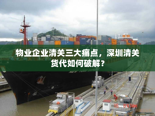 物业企业清关三大痛点，深圳清关货代如何破解？