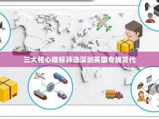 三大核心指标筛选深圳英国专线货代 三大核心指标筛选深圳英国专线货代