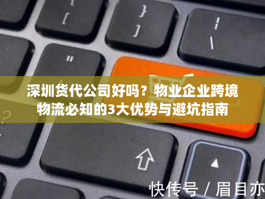 深圳货代公司好吗？物业企业跨境物流必知的3大优势与避坑指南