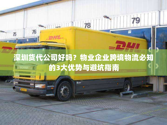 深圳货代公司好吗？物业企业跨境物流必知的3大优势与避坑指南